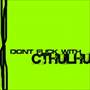 Dont fuck with Cthulhu